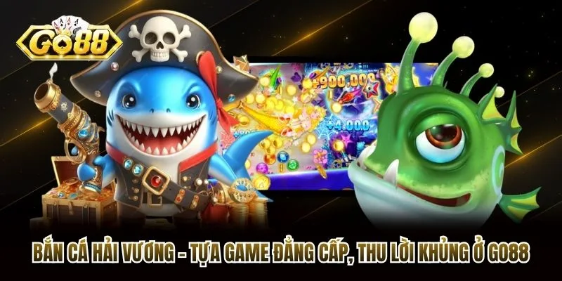 Bắn Cá Hải Vương - Tựa Game Đẳng Cấp, Thu Lời Khủng Ở Go88