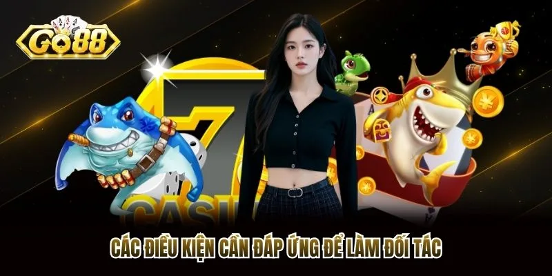 Các điều kiện cần đáp ứng để làm đối tác Các điều kiện cần đáp ứng để làm đối tác