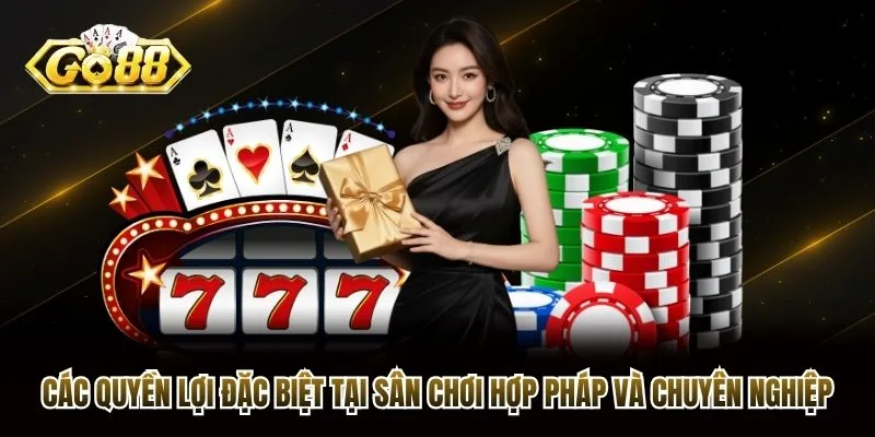 Các quyền lợi đặc biệt tại sân chơi hợp pháp và chuyên nghiệp Các quyền lợi đặc biệt tại sân chơi hợp pháp và chuyên nghiệp