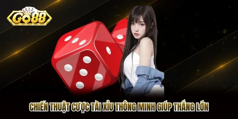 Chiến thuật cược tài xỉu thông minh giúp thắng lớn