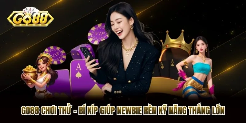 Go88 Chơi Thử - Bí Kíp Giúp Newbie Rèn Kỹ Năng Thắng Lớn