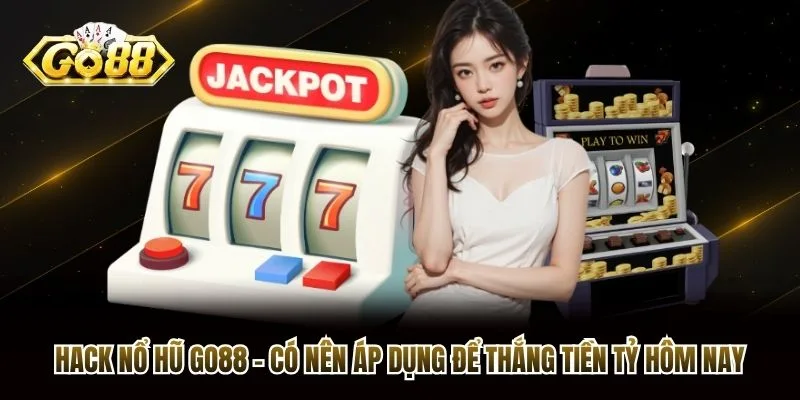 Hack Nổ Hũ Go88 - Có Nên Áp Dụng Để Thắng Tiền Tỷ Hôm Nay