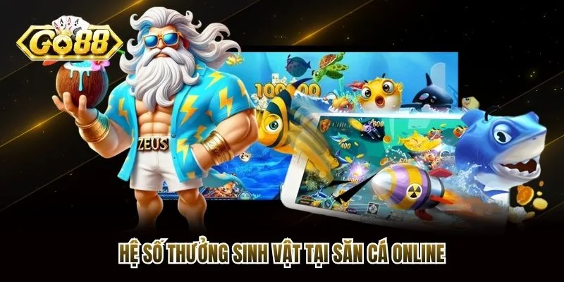 Hệ số thưởng sinh vật tại săn cá online Hệ số thưởng sinh vật tại săn cá online