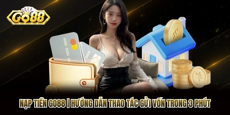 Nạp Tiền Go88 | Hướng Dẫn Thao Tác Gửi Vốn Trong 3 Phút