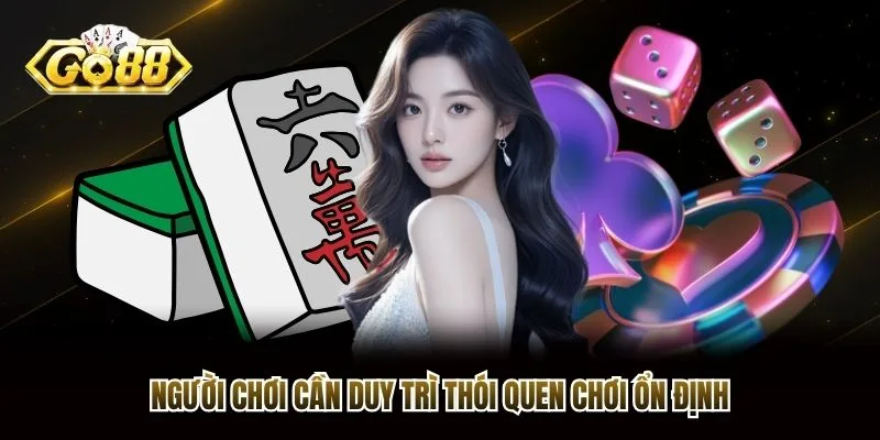 Người chơi cần duy trì thói quen chơi ổn định