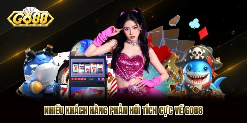 Nhiều khách hàng phản hồi tích cực về Go88