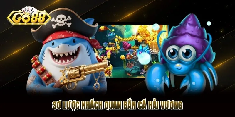 Sơ lược khách quan bắn cá hải vương Sơ lược khách quan bắn cá hải vương
