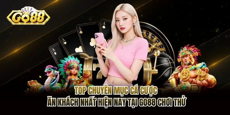 Top chuyên mục cá cược ăn khách nhất hiện nay tại Go88 chơi thử